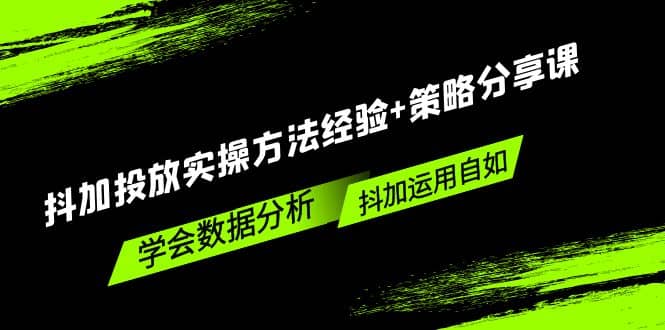 抖加投放实操方法经验+策略分享课，学会数据分析，抖加运用自如网创吧-网创项目资源站-副业项目-创业项目-搞钱项目八百网赚