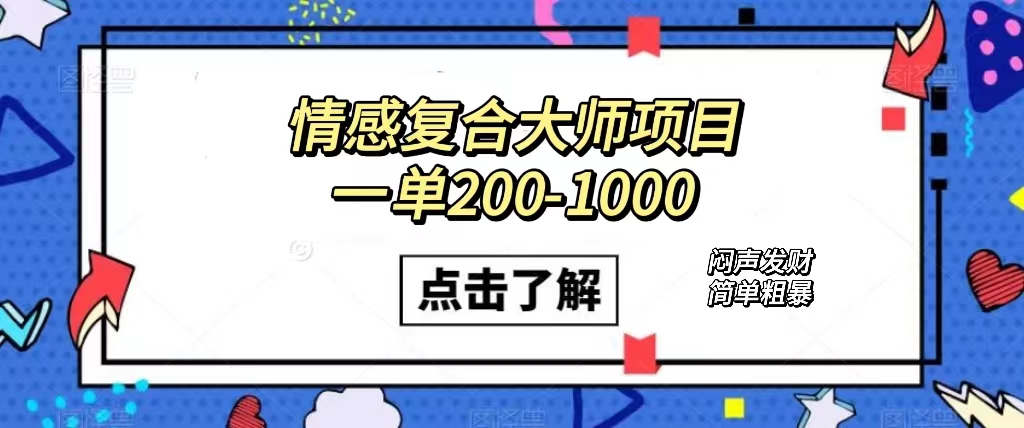 情感复合大师项目，一单200-1000，闷声发财的小生意！简单粗暴（附资料）网创吧-网创项目资源站-副业项目-创业项目-搞钱项目八百网赚