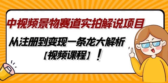 中视频景物赛道实拍解说项目，从注册到变现一条龙大解析【视频课程】网创吧-网创项目资源站-副业项目-创业项目-搞钱项目八百网赚