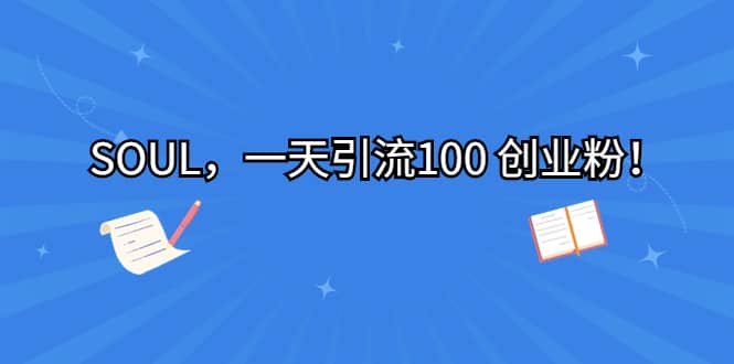 SOUL，一天引流100 创业粉网创吧-网创项目资源站-副业项目-创业项目-搞钱项目八百网赚