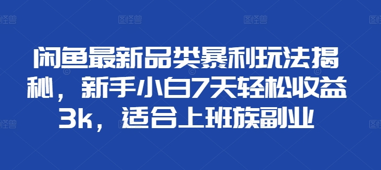 闲鱼最新品类暴利玩法揭秘，新手小白7天轻松赚3000+，适合上班族副业网创吧-网创项目资源站-副业项目-创业项目-搞钱项目八百网赚