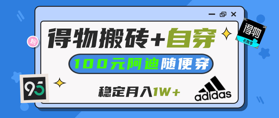 【得物】鞋服搬砖,自穿阿迪100+,一单50-500+,小白轻松上手,月入1W+网创吧-网创项目资源站-副业项目-创业项目-搞钱项目八百网赚