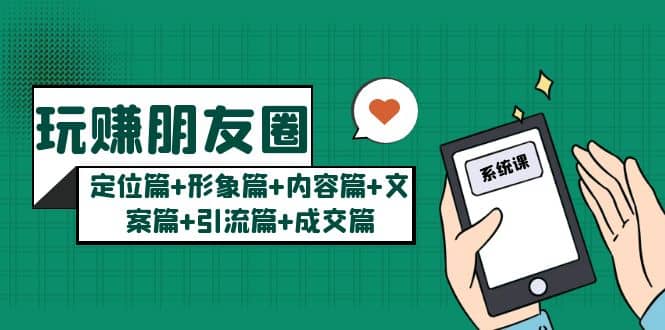 玩赚朋友圈系统课：定位篇+形象篇+内容篇+文案篇+引流篇+成交篇网创吧-网创项目资源站-副业项目-创业项目-搞钱项目八百网赚