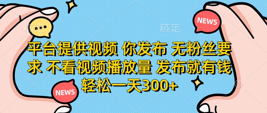 平台提供视频，你发布  无粉丝要求，不看视频播放量，发布就有钱，轻松一天300+网创吧-网创项目资源站-副业项目-创业项目-搞钱项目八百网赚