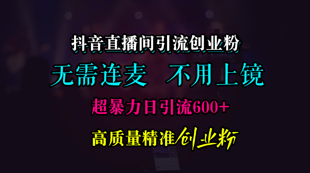 抖音直播间引流创业粉，无需连麦、无需上镜，超暴力日引流600+高质量精准创业粉网创吧-网创项目资源站-副业项目-创业项目-搞钱项目八百网赚