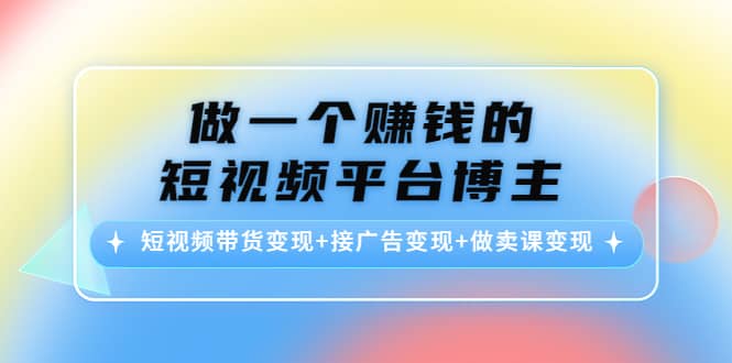 短视频带货变现+接广告变现+做卖课变现网创吧-网创项目资源站-副业项目-创业项目-搞钱项目八百网赚