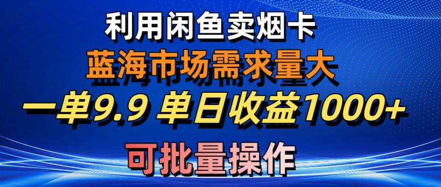 利用咸鱼卖烟卡，蓝海市场需求量大，一单9.9单日收益1000+，可批量操作网创吧-网创项目资源站-副业项目-创业项目-搞钱项目八百网赚
