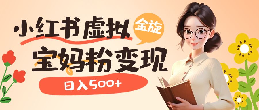 小红书虚拟资源变现升级玩法，宝妈粉多种变现方式，日入500+网创吧-网创项目资源站-副业项目-创业项目-搞钱项目八百网赚