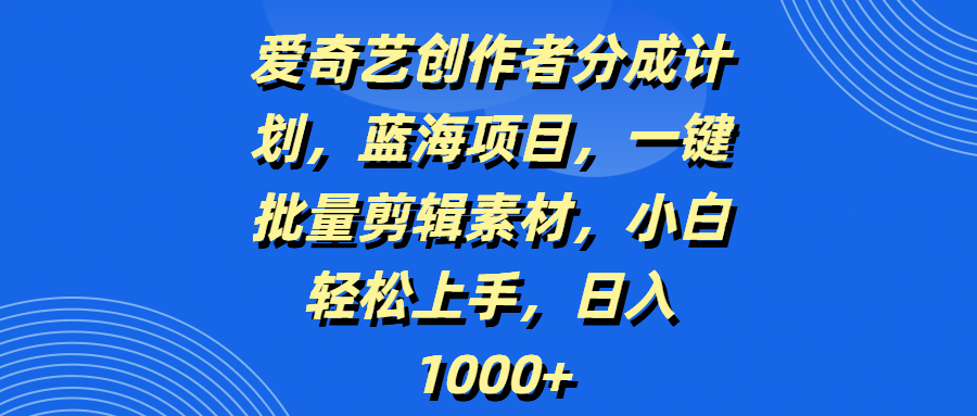 爱奇艺创作者分成计划，蓝海项目，一键批量剪辑素材，小白轻松上手，日入1000+网创吧-网创项目资源站-副业项目-创业项目-搞钱项目八百网赚