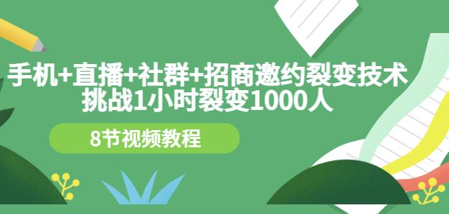 手机+直播+社群+招商邀约裂变技术：挑战1小时裂变1000人（8节视频教程）网创吧-网创项目资源站-副业项目-创业项目-搞钱项目八百网赚