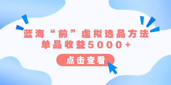 某公众号付费文章《蓝海“前”虚拟选品方法：单品收益5000+》网创吧-网创项目资源站-副业项目-创业项目-搞钱项目八百网赚