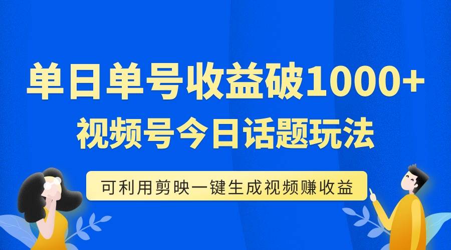 单号单日收益1000+，视频号今日话题玩法，可利用剪映一键生成视频网创吧-网创项目资源站-副业项目-创业项目-搞钱项目八百网赚