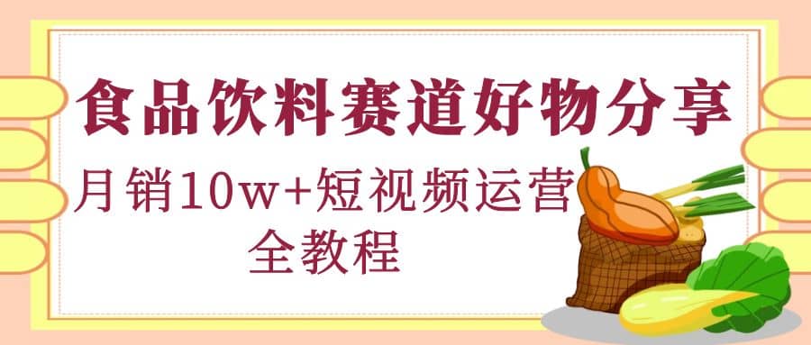 食品饮料赛道好物分享，短视频运营全教程网创吧-网创项目资源站-副业项目-创业项目-搞钱项目八百网赚