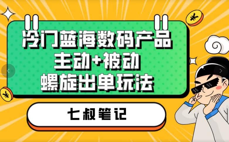 七叔冷门蓝海数码产品，主动+被动螺旋出单玩法，每天百分百出单网创吧-网创项目资源站-副业项目-创业项目-搞钱项目八百网赚