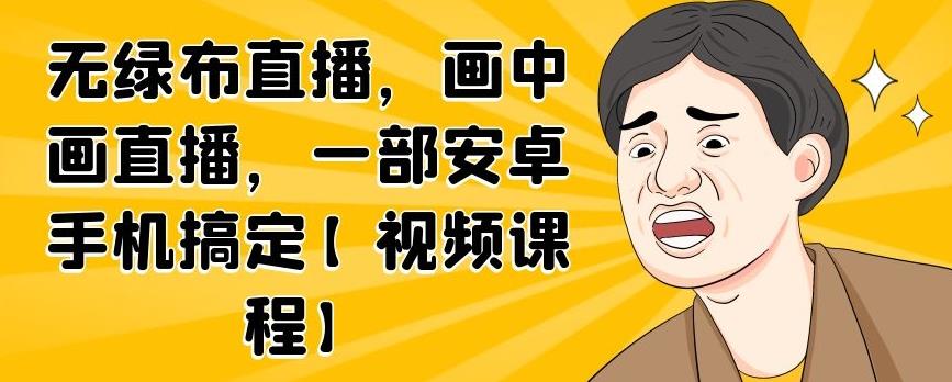 无绿布直播，画中画直播，一部安卓手机搞定【视频课程】网创吧-网创项目资源站-副业项目-创业项目-搞钱项目八百网赚