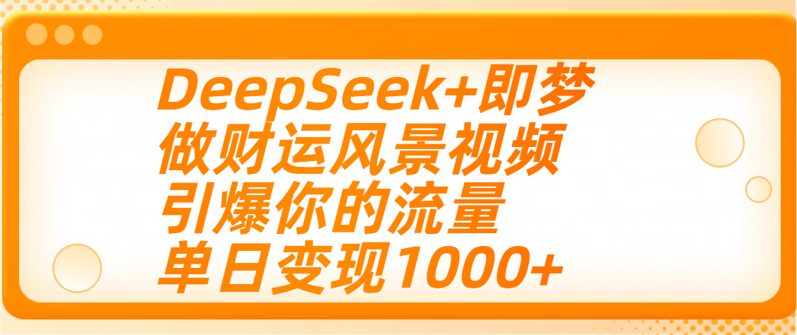 用DeepSeek+即梦制作财运风景视频，引爆你的流量，单日变现1000+网创吧-网创项目资源站-副业项目-创业项目-搞钱项目八百网赚