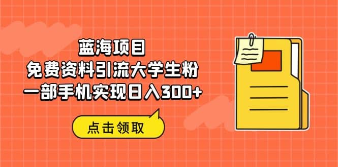 蓝海项目，免费资料引流大学生粉一部手机实现日入300+网创吧-网创项目资源站-副业项目-创业项目-搞钱项目八百网赚