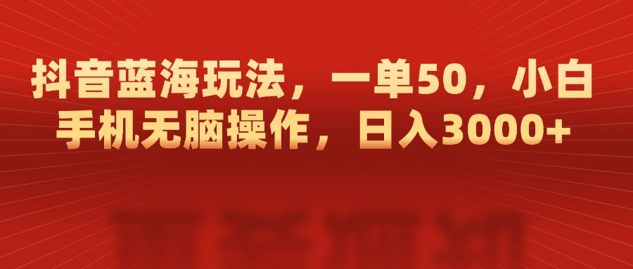 抖音蓝海玩法，一单50，小白手机无脑操作，日入3000+网创吧-网创项目资源站-副业项目-创业项目-搞钱项目八百网赚