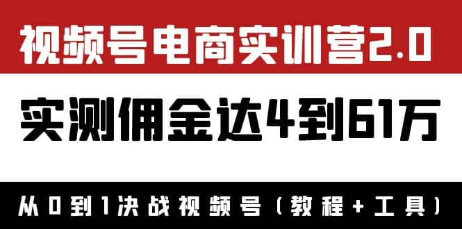 外面收费1900×视频号电商实训营2.0：实测佣金达4到61万（教程+工具）网创吧-网创项目资源站-副业项目-创业项目-搞钱项目八百网赚