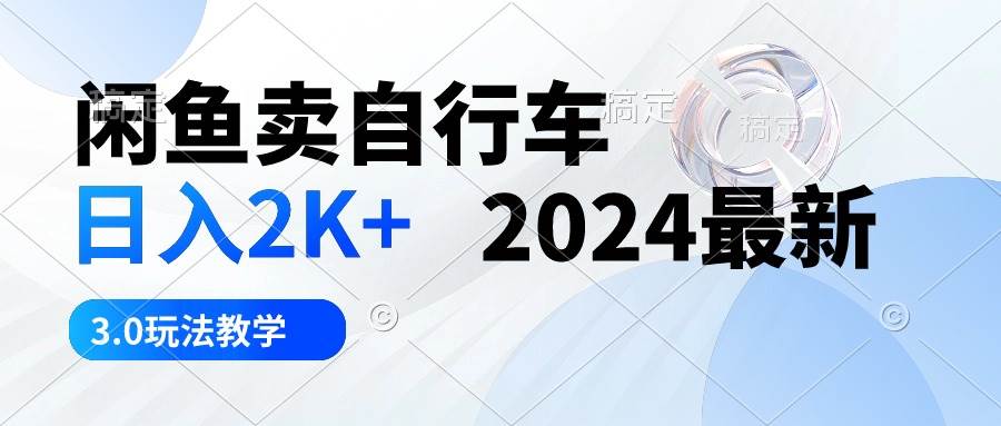 闲鱼卖自行车 日入2K+ 2024最新 3.0玩法教学网创吧-网创项目资源站-副业项目-创业项目-搞钱项目八百网赚