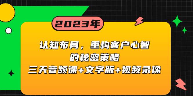 认知布局，重构客户心智的秘密策略三天音频课+文字版+视频录像网创吧-网创项目资源站-副业项目-创业项目-搞钱项目八百网赚