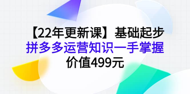 【22年更新课】基础起步，拼多多运营知识一手掌握，价值499元网创吧-网创项目资源站-副业项目-创业项目-搞钱项目八百网赚