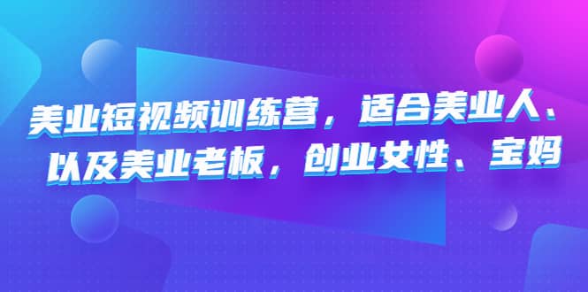 美业短视频训练营，适合美业人、以及美业老板，创业女性、宝妈网创吧-网创项目资源站-副业项目-创业项目-搞钱项目八百网赚