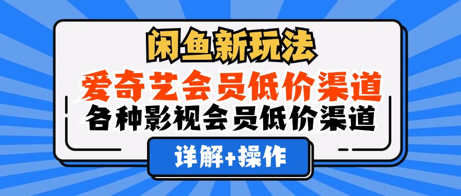 闲鱼新玩法，爱奇艺会员低价渠道，各种影视会员低价渠道详解网创吧-网创项目资源站-副业项目-创业项目-搞钱项目八百网赚