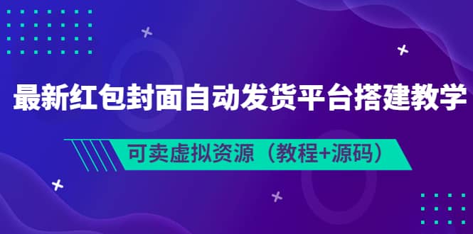 最新红包封面自动发货平台搭建教学，可卖虚拟资源（教程+源码）网创吧-网创项目资源站-副业项目-创业项目-搞钱项目八百网赚