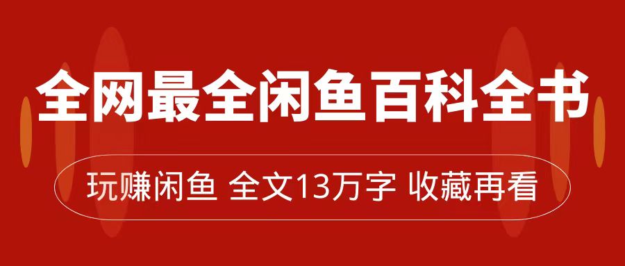 全网最全闲鱼百科全书，全文13万字左右，带你玩赚闲鱼卖货，从0到月入过万网创吧-网创项目资源站-副业项目-创业项目-搞钱项目八百网赚