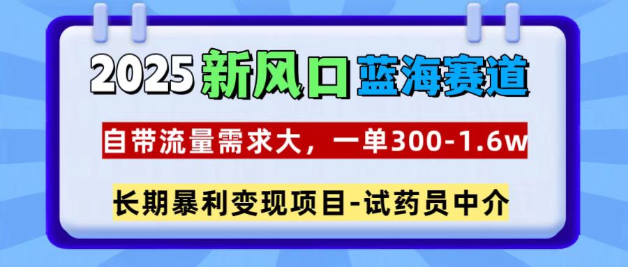 2025新风口蓝海赛道，一单300~1.6w，自带流量需求大，试药员中介网创吧-网创项目资源站-副业项目-创业项目-搞钱项目八百网赚