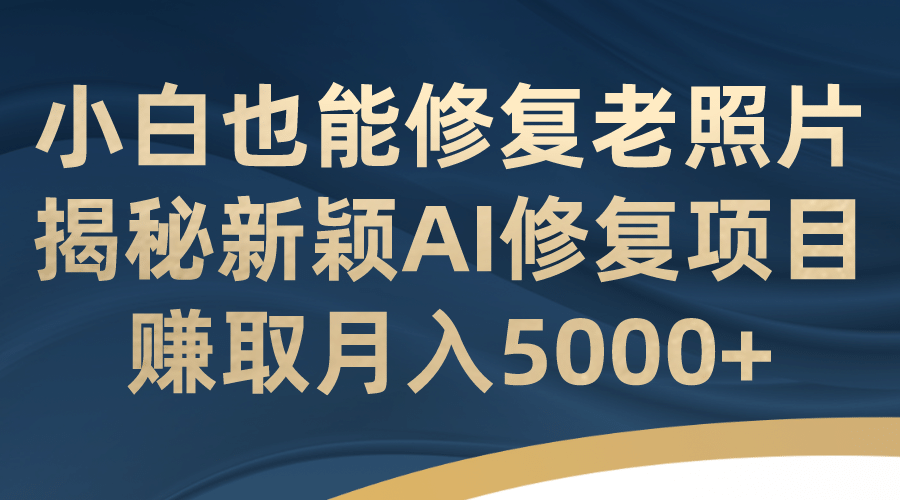 小白也能修复老照片！揭秘新颖AI修复项目，赚取月入5000+网创吧-网创项目资源站-副业项目-创业项目-搞钱项目八百网赚