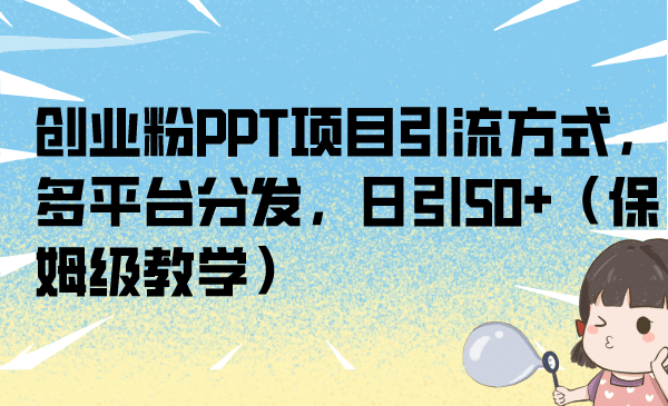 创业粉PPT项目引流方式，多平台分发，日引50+（保姆级教学）网创吧-网创项目资源站-副业项目-创业项目-搞钱项目八百网赚