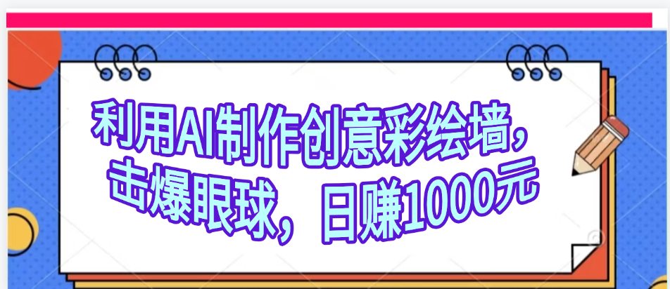利用AI制作创意彩绘墙，流量200万，日变现1000元网创吧-网创项目资源站-副业项目-创业项目-搞钱项目八百网赚
