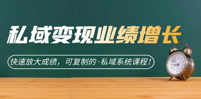 私域·变现业绩增长：快速放大成绩，可复制的·私域系统课程网创吧-网创项目资源站-副业项目-创业项目-搞钱项目八百网赚