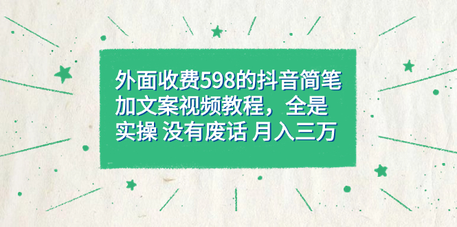 外面收费598抖音简笔加文案教程，全是实操 没有废话 月入三万（教程+资料）网创吧-网创项目资源站-副业项目-创业项目-搞钱项目八百网赚