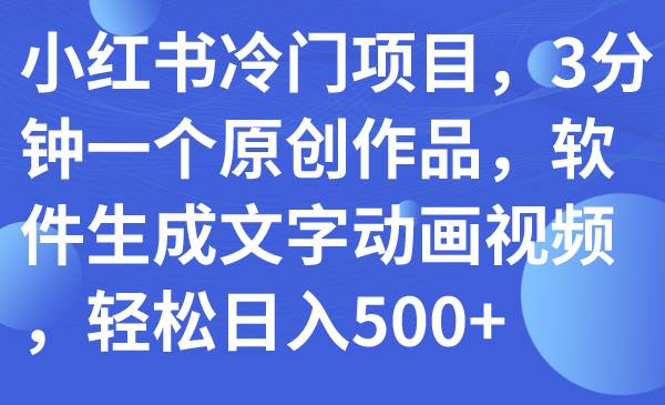 小红书冷门项目，3分钟一个原创作品，软件生成文字动画视频，轻松日入500+网创吧-网创项目资源站-副业项目-创业项目-搞钱项目八百网赚
