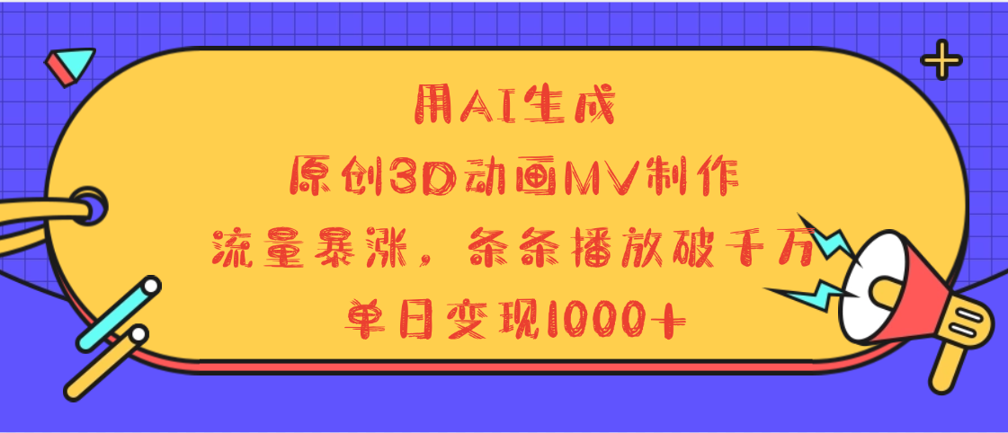 用AI生成，3D动画MV制作，流量暴涨，条条播放量破千万，单日变现1000+网创吧-网创项目资源站-副业项目-创业项目-搞钱项目八百网赚