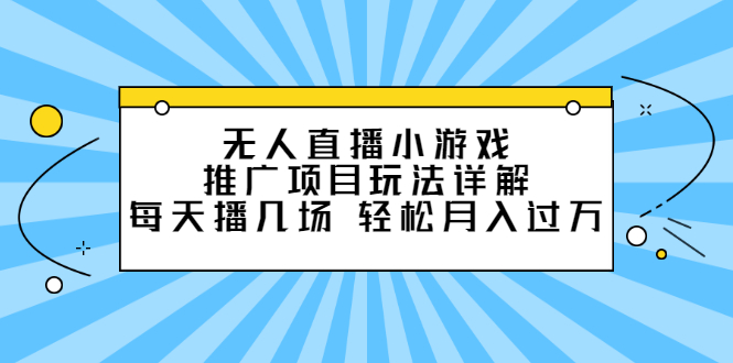 无人直播小游戏推广项目玩法详解【视频课程】网创吧-网创项目资源站-副业项目-创业项目-搞钱项目八百网赚