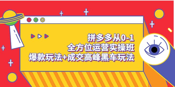 拼多多从0-1全方位运营实操班：爆款玩法+成交高峰黑车玩法（价值1280）网创吧-网创项目资源站-副业项目-创业项目-搞钱项目八百网赚