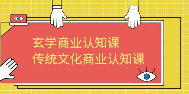 玄学 商业认知课，传统文化商业认知课（43节课）网创吧-网创项目资源站-副业项目-创业项目-搞钱项目八百网赚