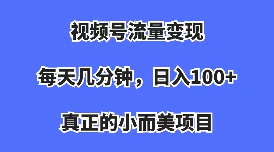 视频号流量变现，每天几分钟，收入100+，真正的小而美项目网创吧-网创项目资源站-副业项目-创业项目-搞钱项目八百网赚