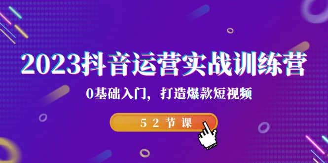 2023抖音运营实战训练营，0基础入门，打造爆款短视频（52节课）网创吧-网创项目资源站-副业项目-创业项目-搞钱项目八百网赚