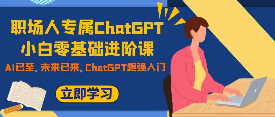 职场人专属ChatGPT小白零基础进阶课，AI已至，未来已来，ChatGPT超强入门网创吧-网创项目资源站-副业项目-创业项目-搞钱项目八百网赚