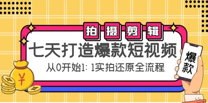 七天打造爆款短视频：拍摄+剪辑实操，从0开始1:1实拍还原实操全流程网创吧-网创项目资源站-副业项目-创业项目-搞钱项目八百网赚