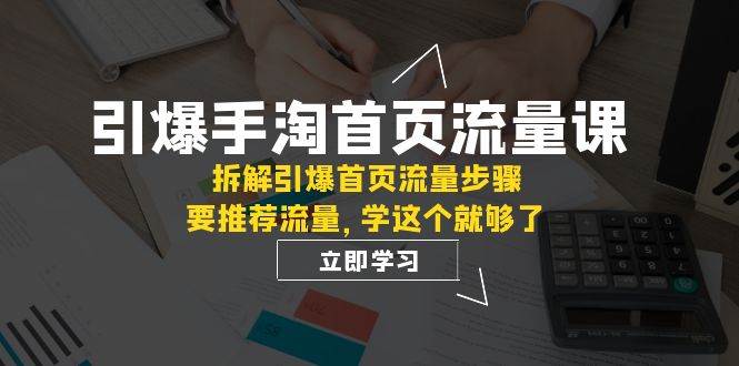 引爆-手淘首页流量课：拆解引爆首页流量步骤，要推荐流量，学这个就够了网创吧-网创项目资源站-副业项目-创业项目-搞钱项目八百网赚
