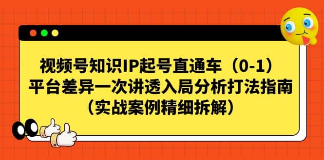 视频号知识IP起号直通车（0-1），平台差异一次讲透入局分析打法指南（实战案例精细拆解）网创吧-网创项目资源站-副业项目-创业项目-搞钱项目八百网赚