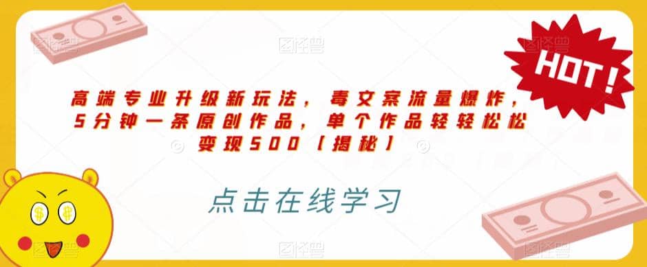 高端专业升级新玩法，毒文案流量爆炸，5分钟一条原创作品，单个作品轻轻松松变现500【揭秘】网创吧-网创项目资源站-副业项目-创业项目-搞钱项目八百网赚