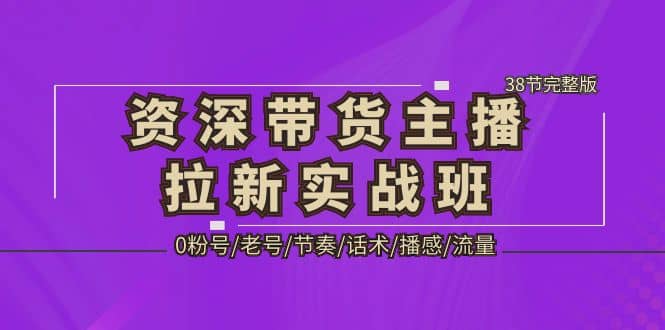 资深·带货主播拉新实战班，0粉号/老号/节奏/话术/播感/流量-38节完整版网创吧-网创项目资源站-副业项目-创业项目-搞钱项目八百网赚