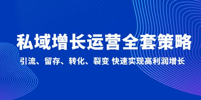 私域增长运营全套策略：引流、留存、转化、裂变 快速实现高利润增长网创吧-网创项目资源站-副业项目-创业项目-搞钱项目八百网赚